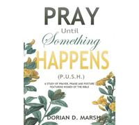 Pray Until Something Happens P.U.S.H.: A Study of Prayer, Praise, and Posture Featuring Women of the Bible