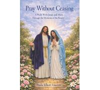 Pray Without Ceasing: A Walk with Jesus and Mary Through the Mysteries of the Rosary