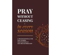 Pray Without Ceasing, in Every Season | A Prayer Journal for the Storms, the Waitings & the Breakthroughs: Created to Help You Stay Rooted in Prayer