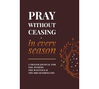 Pray Without Ceasing, in Every Season | A Prayer Journal for the Storms, the Waitings & the Breakthroughs: Created to Help You Stay Rooted in Prayer