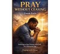 PRAY WITHOUT CEASING: Learning to Stay Present with God in a Distracted Age: Praying with Focus (Christianity Books)