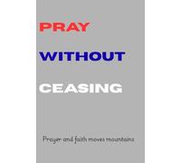 Pray Without Ceasing :Prayer and faith moves mountains: Prayer journal for kids and adults both male and female