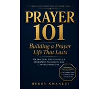 Prayer 101: Building a Prayer Life That Lasts: Six Practical Steps to Build a Consistent, Passionate, and Lasting Prayer Life