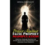 Prayer Against False Prophet Manipulation: Spiritual Warfare Prayers for Divine Revelation, Discernment and Exposing False Prophets