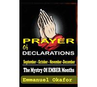 PRAYER AND PROPHETIC DECLARATIONS FOR THE EMBER-MONTHS: THE MYSTRY OF EMBER MONTHS - (September -October- November - December)