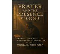 Prayer and the Presence of God: A Biblical, Theological, and Historical Journey into the Life of Prayer