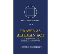 Prayer as a Human Act: A Theological and Pastoral Framework (Prayer Theology Series)