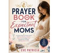 Prayer Book for Expectant Moms: A Catholic Pregnancy Prayer Journal with Daily Devotions, Scripture, Blessings for Your Baby, Peace Through Every Trimester, and Preparation for Birth