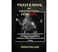 PRAYER BOOK FOR PROTECTION FROM EVIL: A Comprehensive Prayerbook for Spiritual Shielding, Divine Safeguard, and Protection from Evil Forces: 1 (Effective & Specific Prayer Books for All and Sundry)