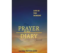 PRAYER DIARY FOR MEN based on the Bible: 120 DAYS WITH GOD -My journal Life in the moment