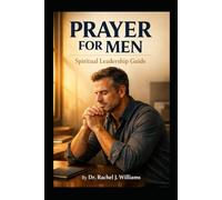 PRAYER FOR MEN: Spiritual Leadership Guide: A 52-Week Transformation Program