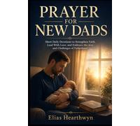 PRAYER FOR NEW DADS: Short Daily Devotions to Strengthen Faith, Lead With Love, and Embrace the Joys and Challenges of Fatherhood