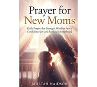 PRAYER FOR NEW MOMS: Daily Prayers for Strength Wisdom Peace Confidence Joy and Faithful Motherhood