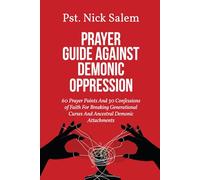 PRAYER GUIDE AGAINST DEMONIC OPPRESSION: 60 Prayer Points And 30 Confessions of Faith For Breaking Generational Curses And Ancestral Demonic Attachments