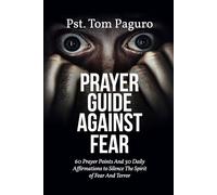 PRAYER GUIDE AGAINST FEAR: 60 Prayer Points And 30 Daily Affirmations to Silence The Spirit of Fear And Terror