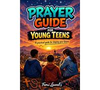 PRAYER GUIDE FOR YOUNG TEENS: A practical guide for shaping your future