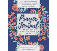 Prayer Journal for Catholic Homeschooling Moms: A 52-week Guided Devotional with Scripture, the Saints, and fellow Christians towards Peace, Purpose, and Clarity (Catholic Prayer Journal Series)