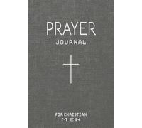 Prayer Journal for Christian Men: A Daily Guided Notebook for Praying, Bible Study, and Building a Consistent Devotional Life for the Man of Faith