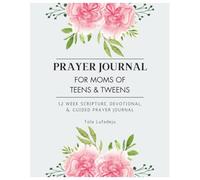 Prayer Journal for Moms of Teens & Tweens: 52-Week Scripture, Devotional, and Guided Prayer, for Christian Women