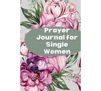 Prayer Journal for Single Women: 52-Week Undated Devotional Companion for Christian Believers Seeking Godly Relationships, Finding Their Identity in ... Life with Purpose, Cultivating Deep Faith