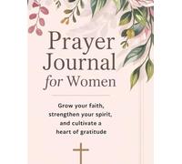Prayer Journal for Women: 52 Weekly Scriptures and Guided Prompts for Faith, Gratitude, and Reflection: Grow Your Faith, Strengthen Your Spirit, and Cultivate a Heart of Gratitude