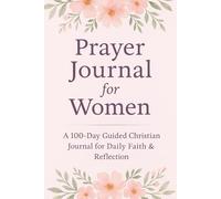 Prayer Journal for Women Subtitle: 100 Days of Guided Prayer, Faith, Gratitude, and Daily Reflections: A 100-Day Journey to Strengthen Faith, Embrace Gratitude, and Find Inner Peace