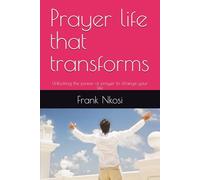 Prayer life that transforms: Unlocking the power of prayer to change your life