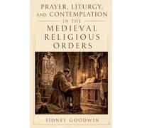 Prayer, Liturgy, and Contemplation in the Medieval Religious Orders