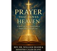 Prayer That Moves Heaven: A Spirit-Led, Word-Based Guide to Deeper Fellowship with God