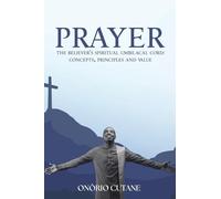 Prayer: The Believer's Spiritual Umbilical Cord; Concepts, Principles and Value