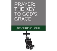 PRAYER: THE KEY TO GOD'S GRACE (Dr. Chris C. Iguh Books)