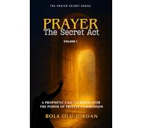 PRAYER: The Secret Act: A Prophetic Call to Rediscover the Power of Private Communion (The Prayer Secret Series)