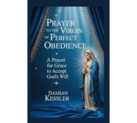 PRAYER TO THE VIRGIN OF PERFECT OBEDIENCE: A Prayer for Grace to Accept God's Will
