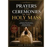 Prayers and Ceremonies of the Holy Mass: Traditional Catholic Mass Prayers, Latin Responses, Sacred Ceremonies, Eucharistic Worship, and Liturgical Devotions