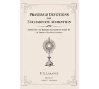 Prayers and Devotions for Eucharistic Adoration: Based on the Blessed Sacrament Book by Fr. Francis Xavier Lasance