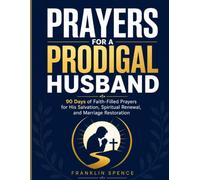 PRAYERS FOR A PRODIGAL HUSBAND: 90 Days of Faith-Filled Prayers for His Salvation, Spiritual Renewal, and Marriage Restoration