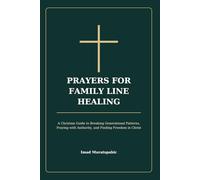 Prayers for Family Line Healing: A Christian Guide to Breaking Generational Patterns, Praying with Authority, and Finding Freedom in Christ