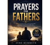 PRAYERS FOR FATHERS: A 90-Day Christian Prayer and Devotional Guide for Fathers to Lead Their Families with Faith, Wisdom, Strength, and God's Purpose