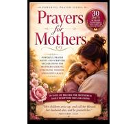 Prayers for Mothers: Powerful Prayer Points and Scripture Declarations for Mothers Seeking Strength, Wisdom, and God's Grace