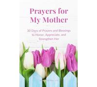 Prayers for My Mother: 30 Days of Prayers and Blessings to Honor, Appreciate, and Strengthen Her