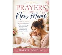 PRAYERS FOR NEW MOMS: A 30-Day Devotional to Find Peace, Strength & God's Comfort While Embracing Motherhood and Caring for Your Baby