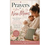 Prayers for New Moms: Daily Faith-Based Devotions for Strength, Peace, Emotional Healing, Confidence, and Hope Throughout the First Year of Motherhood