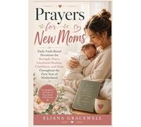 Prayers for New Moms: Daily Faith-Based Devotions for Strength, Peace, Emotional Healing, Confidence, and Hope Throughout the First Year of Motherhood