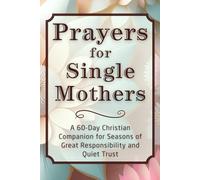 Prayers for Single Mothers: A 60-Day Christian Companion for Seasons of Great Responsibility and Quiet Trust (The Daily Prayer Companion Series)