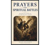 Prayers for Spiritual Battle, Winning the Invisible War Through the Power of Prayer: Thirty Powerful Prayers for Times of Temptation, Fear, and Spiritual Warfare