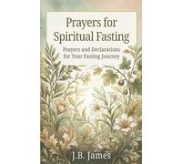 Prayers for Spiritual Fasting: Prayers and Declarations for Your Fasting Journey: Prayers for Deliverance, Spiritual Warfare, Inner Healing, Prayer Book for Fasting