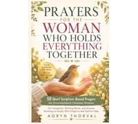 Prayers for the Woman Who Holds Everything Together: 50 Short Scripture-Based Prayers for Overwhelmed Christian Women: For Caregivers, Moms, and ... Help (Honest Prayers Series By Aoryn Thorval)