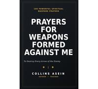 Prayers for Weapons Formed Against Me: 100 Powerful Spiritual Warfare Prayers to Destroy Every Arrow of the Enemy, Break Every Curse, and Walk in Divine Protection