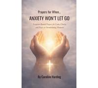 Prayers for When Anxiety Won’t Let Go: Scripture-Rooted Prayers for Calm, Clarity, and Peace in Overwhelming Moments