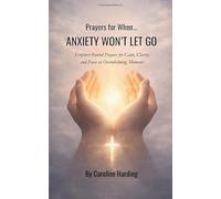 Prayers for When Anxiety Won’t Let Go: Scripture-Rooted Prayers for Calm, Clarity, and Peace in Overwhelming Moments